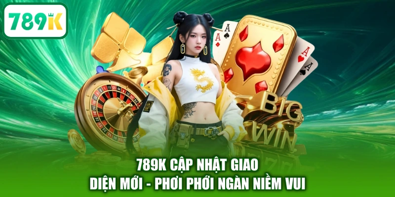 789K Cập Nhật Giao Diện Mới - Phơi Phới Ngàn Niềm Vui