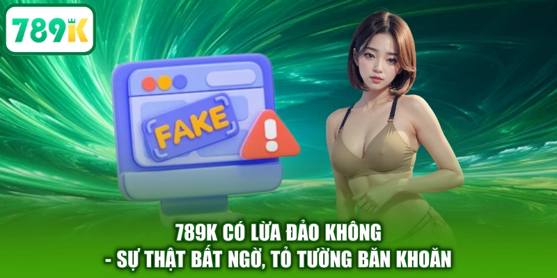 789K Có Lừa Đảo Không - Sự Thật Bất Ngờ, Tỏ Tường Băn Khoăn