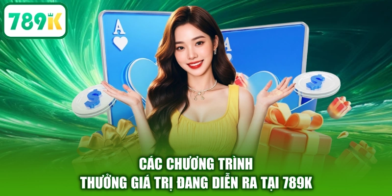 Các chương trình thưởng giá trị đang diễn ra tại 789K