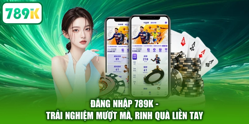 Đăng nhập 789K - Trải nghiệm mượt mà, rinh quà liền tay