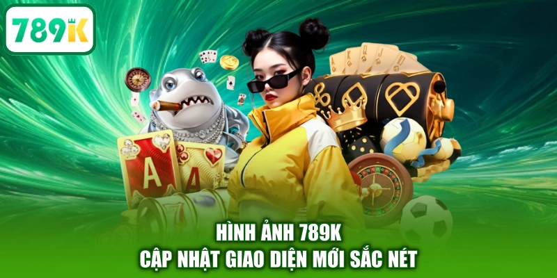 Hình ảnh 789K cập nhật giao diện mới sắc nét