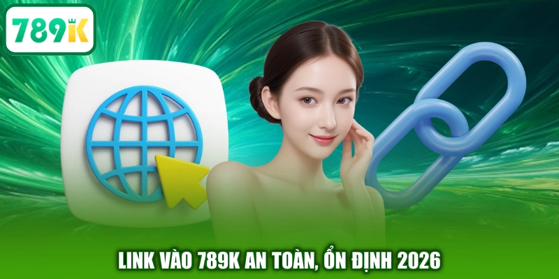 Link vào 789K an toàn, ổn định 2026