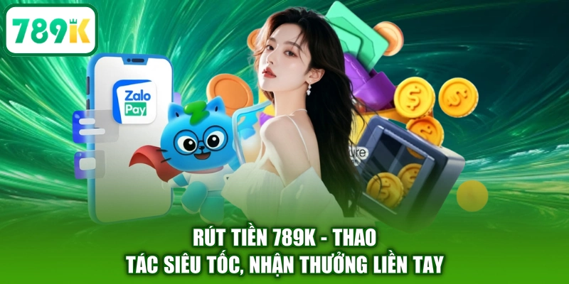 Rút Tiền 789K - Thao Tác Siêu Tốc, Nhận Thưởng Liền Tay