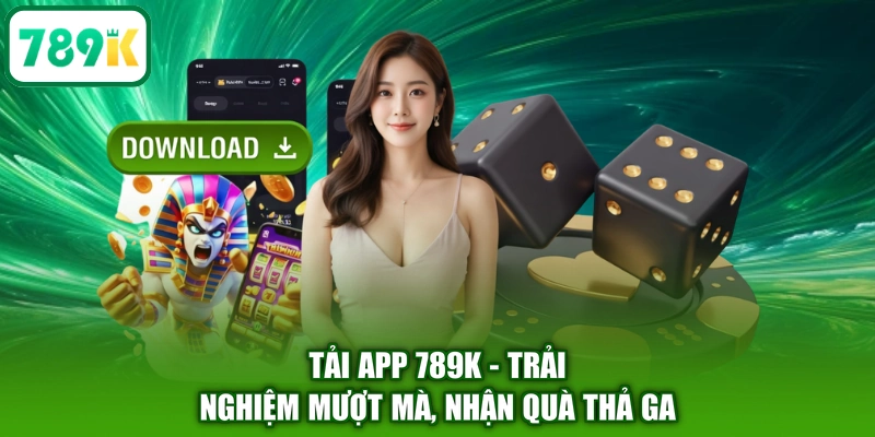 Tải App 789K - Trải Nghiệm Mượt Mà, Nhận Quà Thả Ga