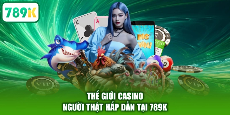 Thế giới casino người thật hấp dẫn tại 789K